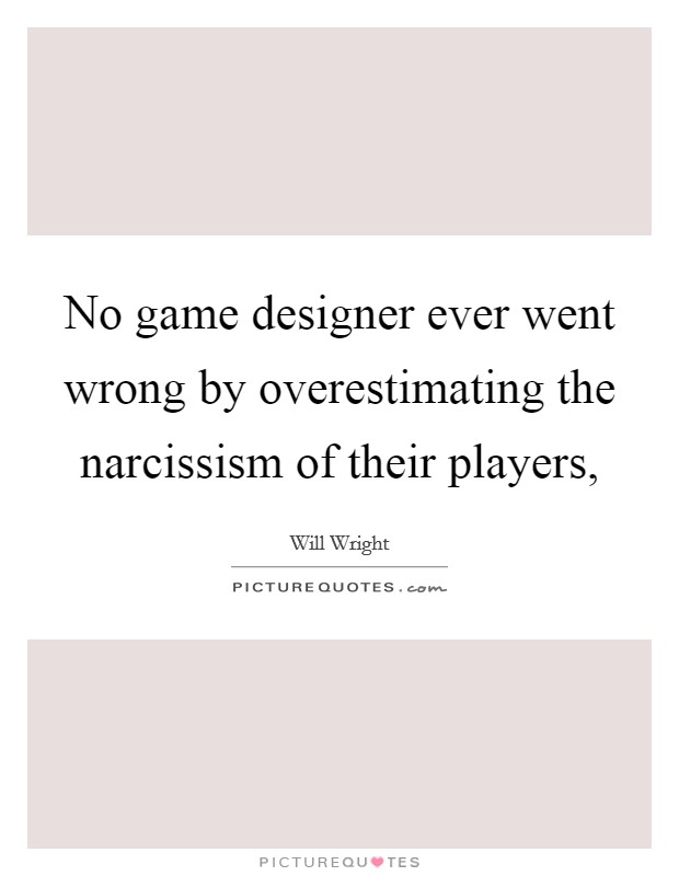 No game designer ever went wrong by overestimating the narcissism of their players, Picture Quote #1