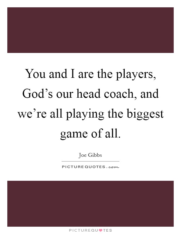 You and I are the players, God's our head coach, and we're all playing the biggest game of all. Picture Quote #1