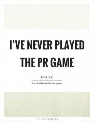 I’ve never played the PR game Picture Quote #1