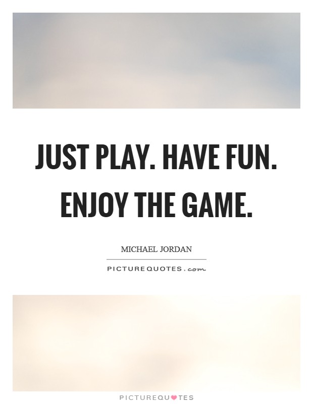 Just play. Have fun. Enjoy the game. Picture Quote #1