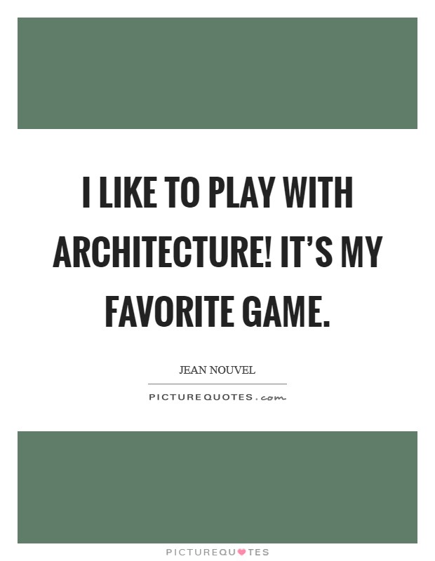 I like to play with architecture! It's my favorite game. Picture Quote #1