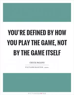 You’re defined by how you play the game, not by the game itself Picture Quote #1