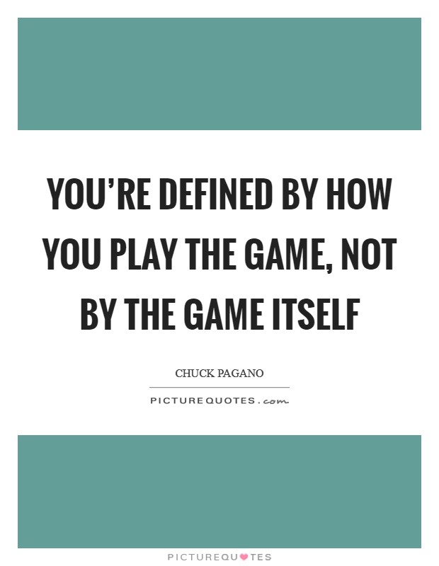 You're defined by how you play the game, not by the game itself Picture Quote #1