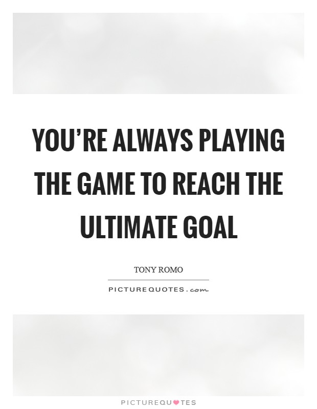 You're always playing the game to reach the ultimate goal Picture Quote #1