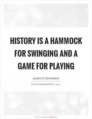 History is a hammock for swinging and a game for playing Picture Quote #1