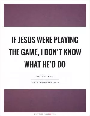 If Jesus were playing the game, I don’t know what he’d do Picture Quote #1