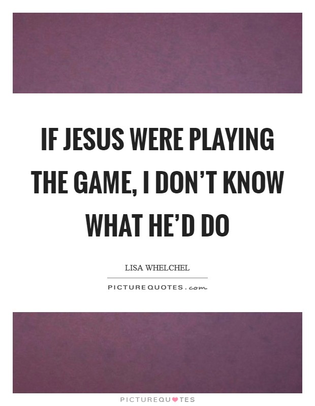 If Jesus were playing the game, I don't know what he'd do Picture Quote #1
