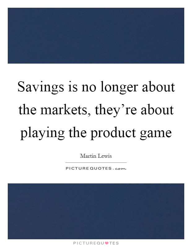 Savings is no longer about the markets, they're about playing the product game Picture Quote #1
