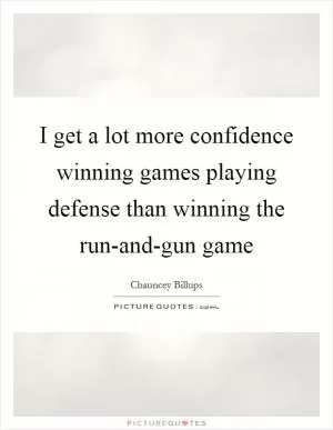 I get a lot more confidence winning games playing defense than winning the run-and-gun game Picture Quote #1