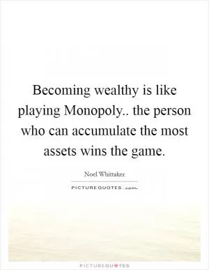 Becoming wealthy is like playing Monopoly.. the person who can accumulate the most assets wins the game Picture Quote #1