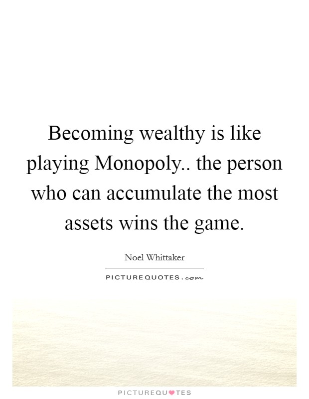 Becoming wealthy is like playing Monopoly.. the person who can accumulate the most assets wins the game. Picture Quote #1