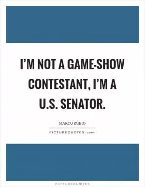 I’m not a game-show contestant, I’m a U.S. senator Picture Quote #1