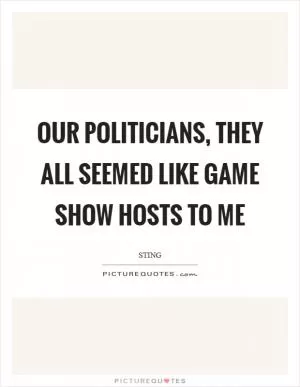 Our politicians, they all seemed like game show hosts to me Picture Quote #1