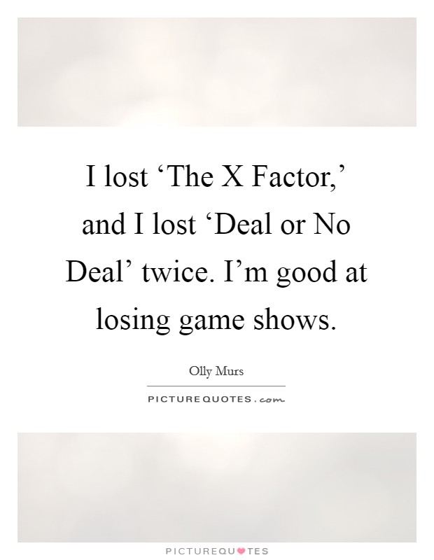 I lost ‘The X Factor,' and I lost ‘Deal or No Deal' twice. I'm good at losing game shows. Picture Quote #1