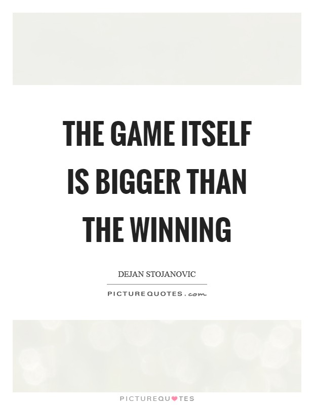 The game itself is bigger than the winning Picture Quote #1