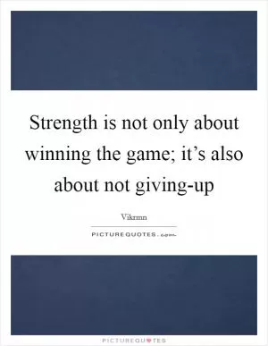 Strength is not only about winning the game; it’s also about not giving-up Picture Quote #1