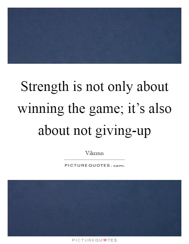 Strength is not only about winning the game; it's also about not giving-up Picture Quote #1