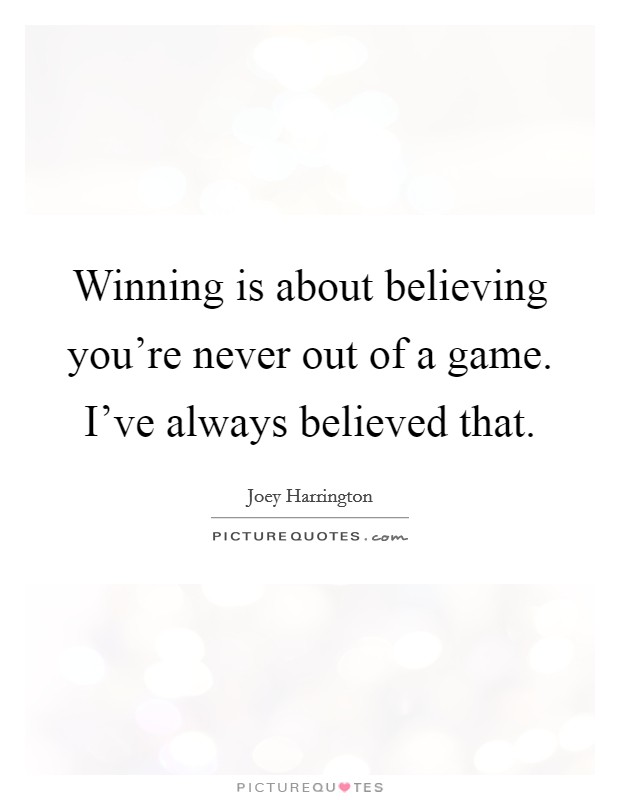 Winning is about believing you're never out of a game. I've always believed that. Picture Quote #1