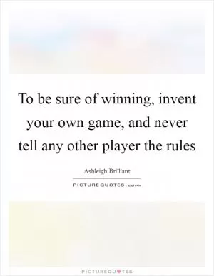 To be sure of winning, invent your own game, and never tell any other player the rules Picture Quote #1
