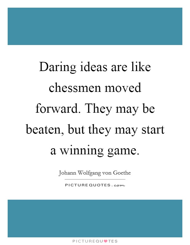 Daring ideas are like chessmen moved forward. They may be beaten, but they may start a winning game. Picture Quote #1