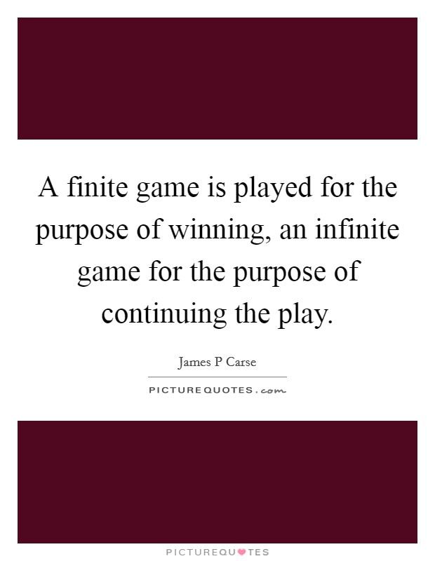 A finite game is played for the purpose of winning, an infinite game for the purpose of continuing the play. Picture Quote #1
