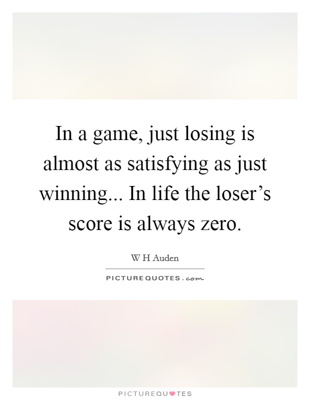 In a game, just losing is almost as satisfying as just winning... In life the loser's score is always zero. Picture Quote #1