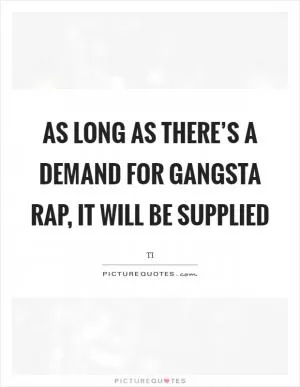 As long as there’s a demand for gangsta rap, it will be supplied Picture Quote #1