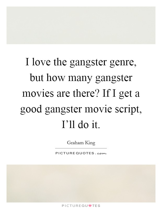 I love the gangster genre, but how many gangster movies are there? If I get a good gangster movie script, I'll do it. Picture Quote #1