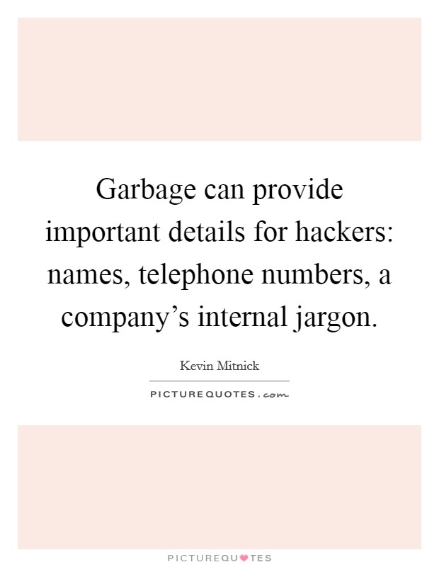 Garbage can provide important details for hackers: names, telephone numbers, a company's internal jargon. Picture Quote #1