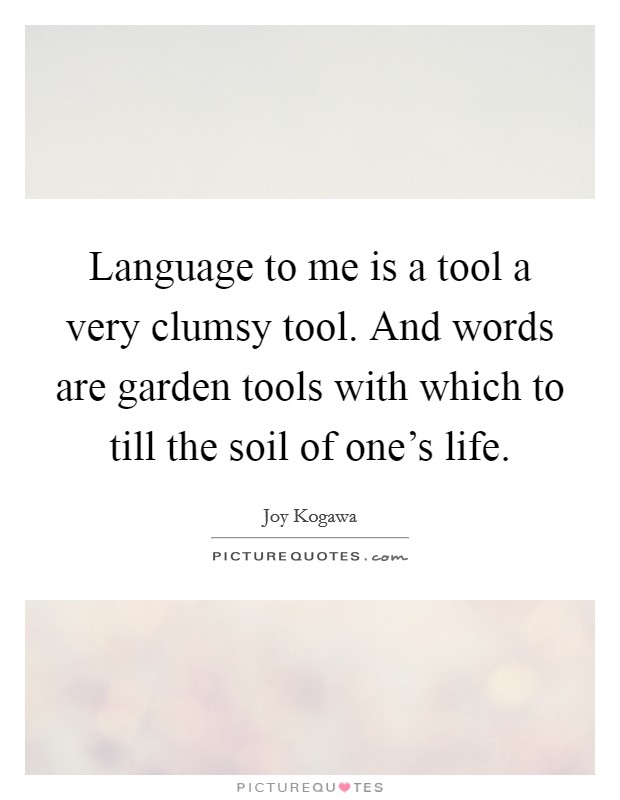 Language to me is a tool a very clumsy tool. And words are garden tools with which to till the soil of one's life. Picture Quote #1