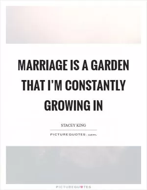 Marriage is a garden that I’m constantly growing in Picture Quote #1
