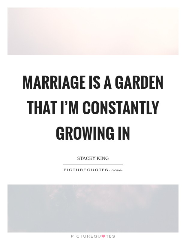 Marriage is a garden that I'm constantly growing in Picture Quote #1