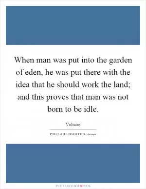 When man was put into the garden of eden, he was put there with the idea that he should work the land; and this proves that man was not born to be idle Picture Quote #1