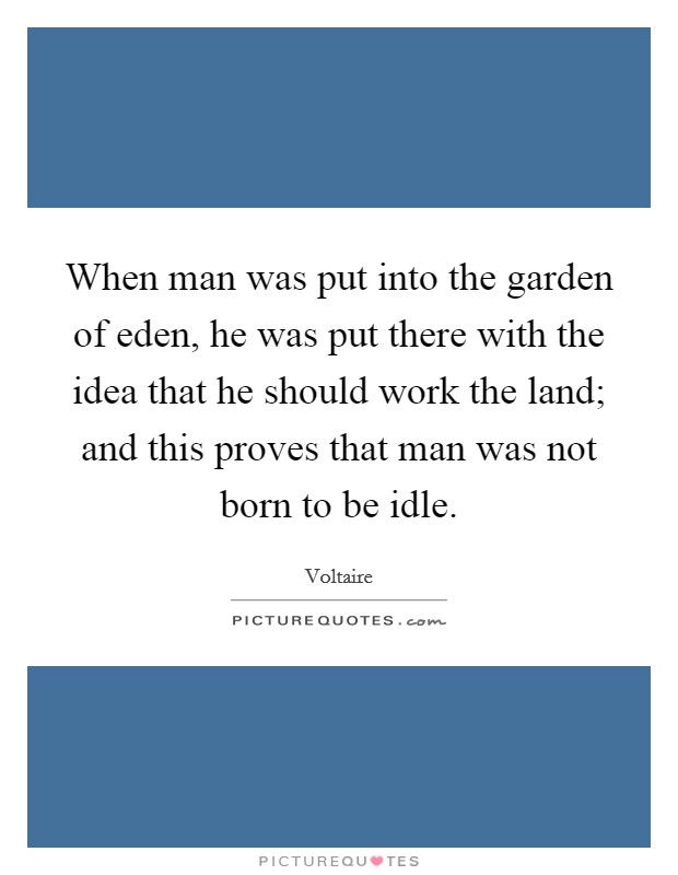 When man was put into the garden of eden, he was put there with the idea that he should work the land; and this proves that man was not born to be idle. Picture Quote #1