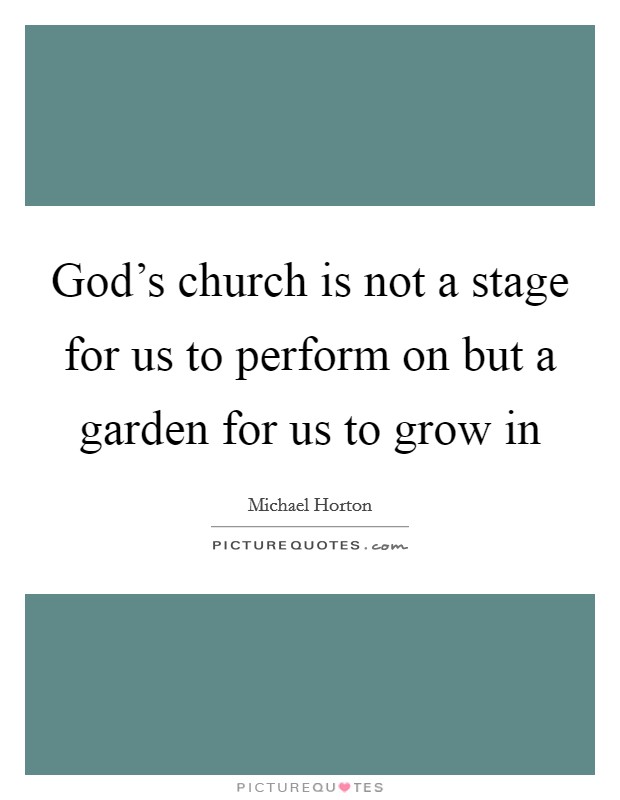 God's church is not a stage for us to perform on but a garden for us to grow in Picture Quote #1