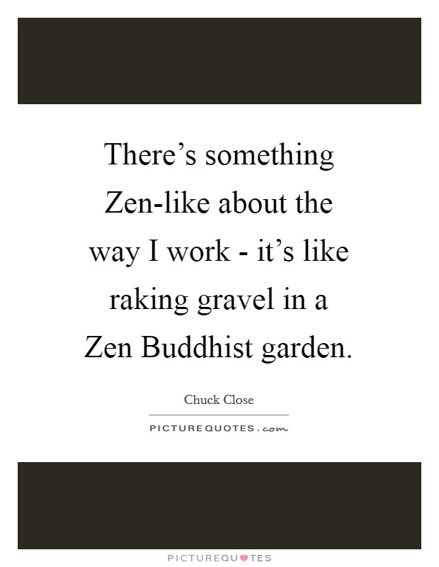 There's something Zen-like about the way I work - it's like raking gravel in a Zen Buddhist garden. Picture Quote #1