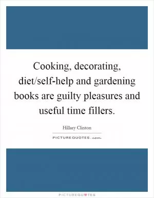 Cooking, decorating, diet/self-help and gardening books are guilty pleasures and useful time fillers Picture Quote #1