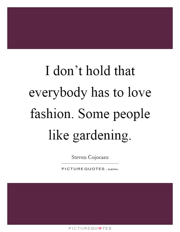I don't hold that everybody has to love fashion. Some people like gardening. Picture Quote #1