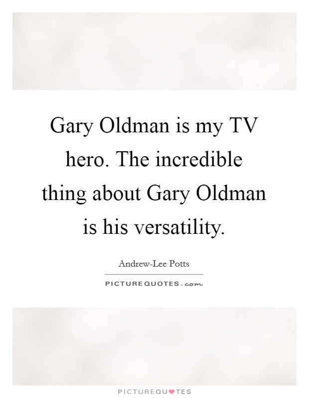Gary Oldman is my TV hero. The incredible thing about Gary Oldman is his versatility. Picture Quote #1