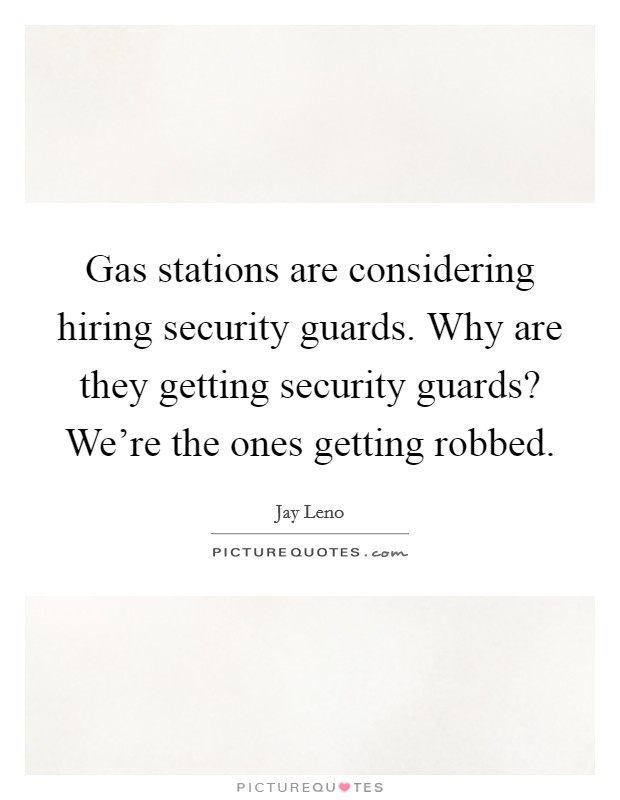 Gas stations are considering hiring security guards. Why are they getting security guards? We're the ones getting robbed. Picture Quote #1