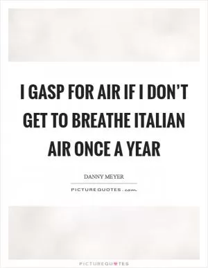 I gasp for air if I don’t get to breathe Italian air once a year Picture Quote #1