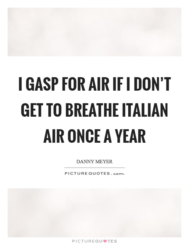 I gasp for air if I don't get to breathe Italian air once a year Picture Quote #1