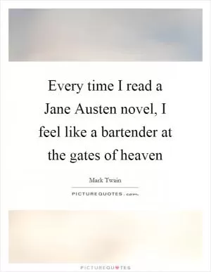 Every time I read a Jane Austen novel, I feel like a bartender at the gates of heaven Picture Quote #1