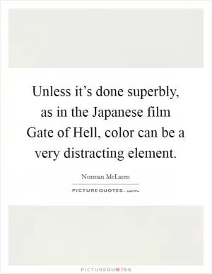 Unless it’s done superbly, as in the Japanese film Gate of Hell, color can be a very distracting element Picture Quote #1