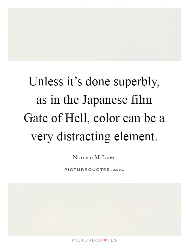 Unless it's done superbly, as in the Japanese film Gate of Hell, color can be a very distracting element. Picture Quote #1