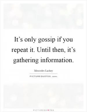 It’s only gossip if you repeat it. Until then, it’s gathering information Picture Quote #1