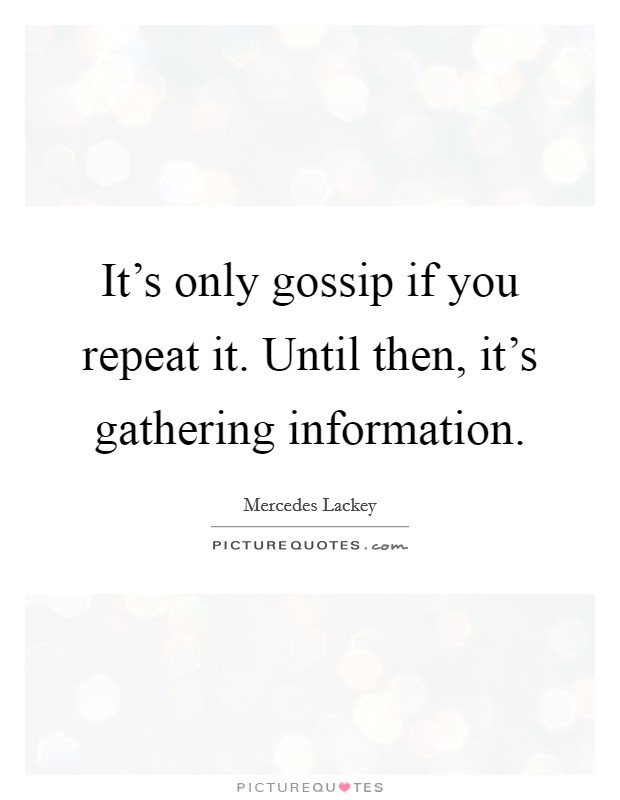 It's only gossip if you repeat it. Until then, it's gathering information. Picture Quote #1