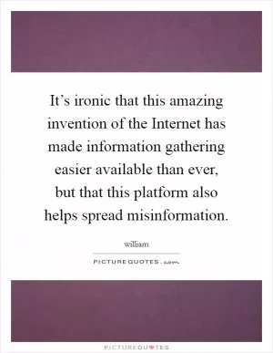 It’s ironic that this amazing invention of the Internet has made information gathering easier available than ever, but that this platform also helps spread misinformation Picture Quote #1
