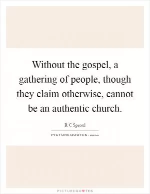Without the gospel, a gathering of people, though they claim otherwise, cannot be an authentic church Picture Quote #1