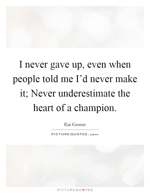 I never gave up, even when people told me I'd never make it; Never underestimate the heart of a champion. Picture Quote #1